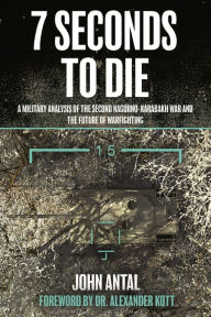 Title: 7 Seconds to Die: A Military Analysis of the Second Nagorno-Karabakh War and the Future of Warfighting, Author: John F Antal (Ret).