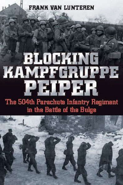 Blocking Kampfgruppe Peiper: The 504th Parachute Infantry Regiment in the Battle of the Bulge