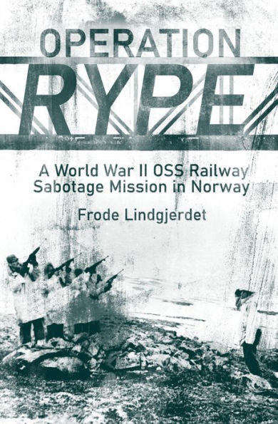 Operation Rype: A WWII OSS Railway Sabotage Mission Norway