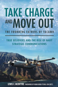 Title: Take Charge and Move Out: The Founding Fathers of TACAMO: True Believers and the Rise of Navy Strategic Communications, Author: Lewis McIntyre