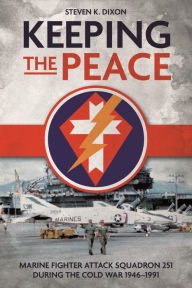 Title: Keeping the Peace: Marine Fighter Attack Squadron 251 During the Cold War 1946-1991, Author: Steven K Dixon