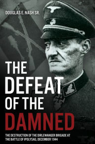 Ebook to download for free The Defeat of the Damned: The Destruction of the Dirlewanger Brigade at the Battle of Ipolysag, December 1944 (English literature) FB2 PDB by Douglas E Nash Sr 9781636242118