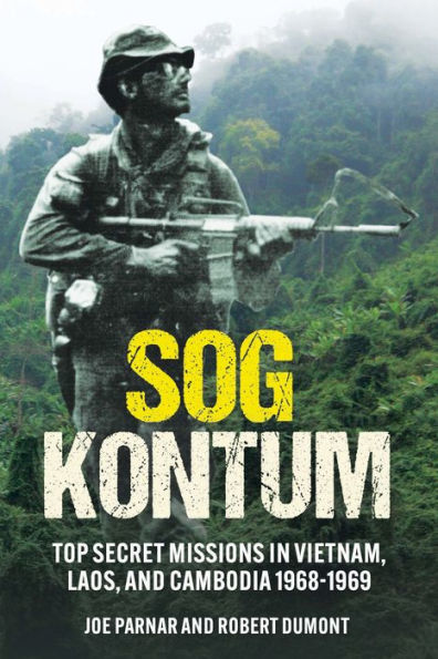 SOG Kontum: Top Secret Missions in Vietnam, Laos, and Cambodia, 1968-1969