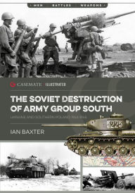 Title: The Soviet Destruction of Army Group South: Ukraine and Southern Poland 1943-1945, Author: Ian Baxter