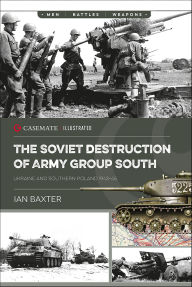 Title: The Soviet Destruction of Army Group South: Ukraine and Southern Poland 1943-1945, Author: Ian Baxter