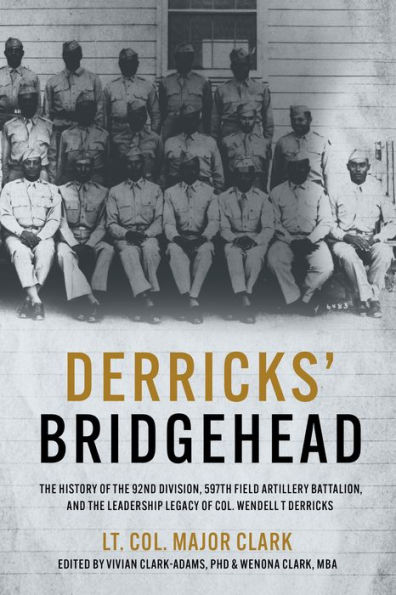Derricks' Bridgehead: the History of 92nd Division, 597th Field Artillery Battalion, and Leadership Legacy Col. Wendell T. Derricks