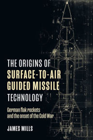 Best book download pdf seller The Origins of Surface-to-Air Guided Missile Technology: German Flak Rockets and the Onset of the Cold War by James Mills, James Mills English version 9781636242774 