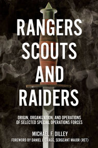 Title: Rangers, Scouts, and Raiders: Origin, Organization, and Operations of Selected Special Operations Forces, Author: Michael F. Dilley