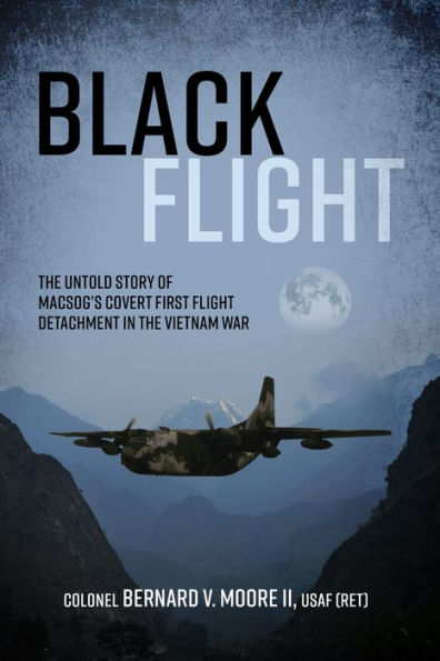 Black Flight: The Untold Story of MACSOG's Covert First Flight Detachment in the Vietnam War