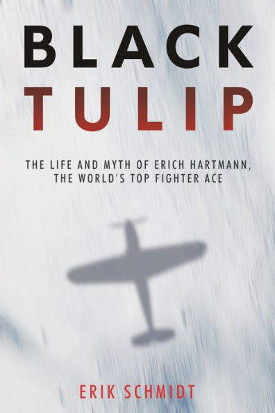 Black Tulip: the Life and Myth of Erich Hartmann, World's Top Fighter Ace