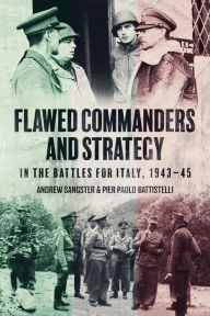 Title: Flawed Commanders and Strategy in the Battles for Italy, 1943-45, Author: Andrew Sangster