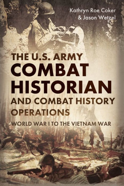 the U.S. Army Combat Historian and History Operations: World War I to Vietnam