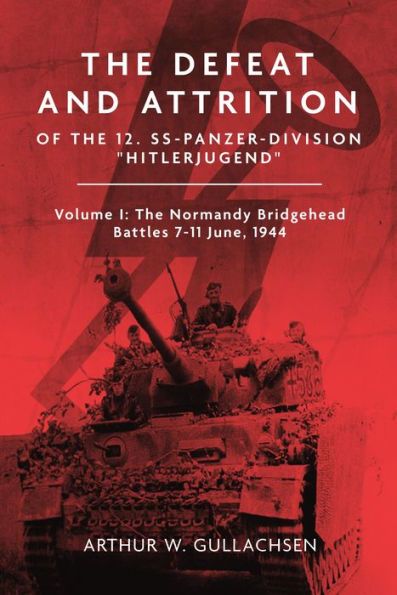 The Defeat and Attrition of 12. SS-Panzer-Division "Hitlerjugend": Volume I: Normandy Bridgehead Battles 7-11 June 1944