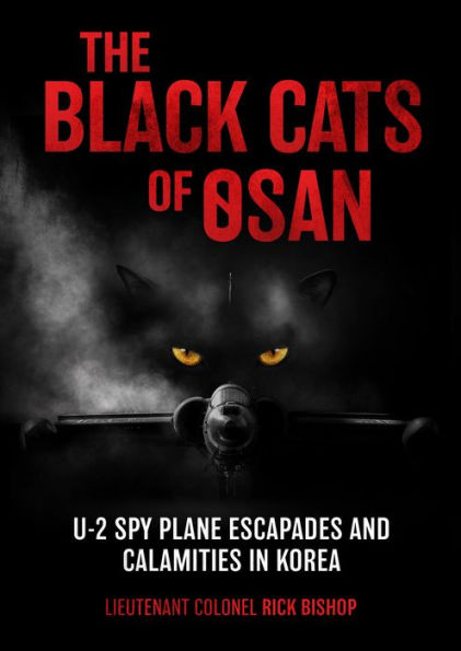 The Black Cats of Osan: U-2 Spy Plane Escapades and Calamities Korea