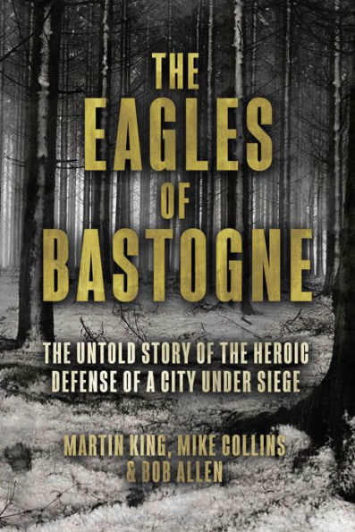 the Eagles of Bastogne: Untold Story Heroic Defense a City Under Siege