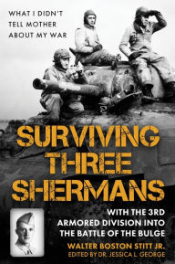 Books download for free Surviving Three Shermans: With the 3rd Armored Division into the Battle of the Bulge: What I Didn't Tell Mother About My War English version 9781636244280 by Walter Boston Stitt Jr., Jessica L. George MOBI