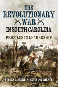 English books mp3 free download The Revolutionary War in South Carolina: Profiles in Leadership DJVU 9781636244853 by Steven D. Smith, Kevin Dougherty