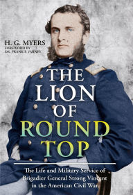 Title: The Lion of Round Top: The Life and Military Service of Brigadier General Strong Vincent in the American Civil War, Author: Hans G Myers