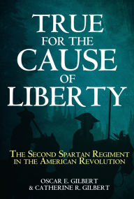 Free ebook downloads for ipod nano True for the Cause of Liberty: The Second Spartan Regiment in the American Revolution RTF (English Edition) by Catherine R. Gilbert, Oscar E. Gilbert