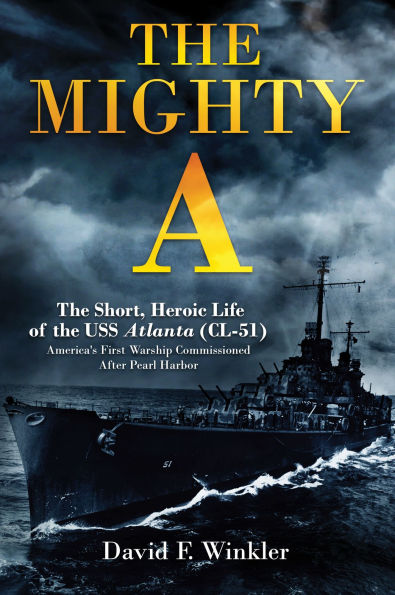 the Mighty A: Short, Heroic Life of USS Atlanta (CL-51): America's First Warship Commissioned After Pearl Harbor