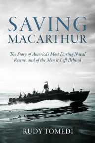 Download books magazines free Saving MacArthur: The Story of America's Most Daring Naval Rescue, and of the Men it Left Behind 9781636245621