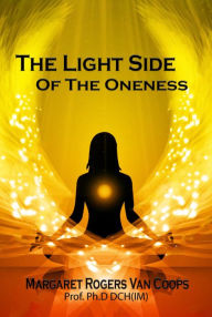 Title: The Light Side of the Oneness, Author: Margaret Rogers Van Coops Ph.D DCH (IM)