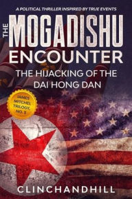 Title: The Mogadishu Encounter: The Hijacking of the Dai Hong Dan, Author: Burt Clinchandhill