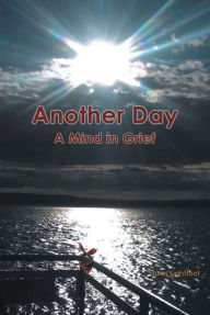 Title: Another Day: A Mind in Grief, Author: Jules Lightfoot