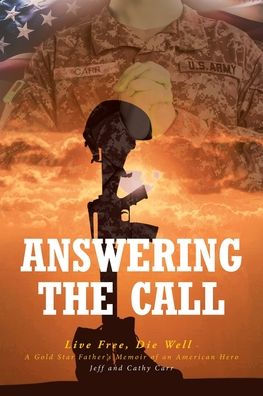 Answering The Call: Live Free, Die Well - A Gold Star Father's Memoir of an American Hero