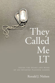 Title: They Called Me LT: Inside the Heart and Mind of an Infantry Platoon Leader, Author: Ronald J. Nielsen