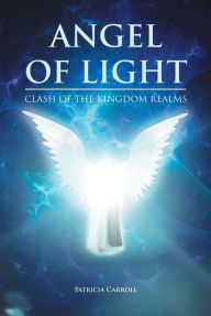 Title: Angel of Light: Clash of the Kingdom Realms, Author: Patricia Carroll