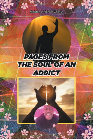 Title: Pages from the Soul of an Addict, Author: Minister J. Michael Cole