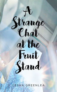 Title: A Strange Chat at the Fruit Stand, Author: Lesha Greenlea