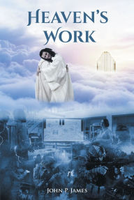 Title: Heaven's Work, Author: John P. James