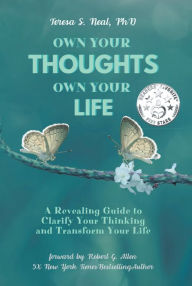 Title: Own Your Thoughts OWN YOUR LIFE: A Revealing Guide to Clarify Your Thinking and Transform Your Life, Author: Teresa S. Neal