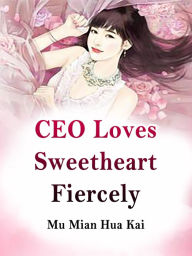 Title: CEO Loves Sweetheart Fiercely: Volume 4, Author: Mu MianHuaKai