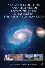 Title: A Saga of Evolution and Legends of Environmental Disasters in the History of Mankind, Author: Dr Nikhil Chandra Misra