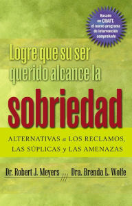 Title: Logre que su ser querido alcance la sobriedad: ALTERNATIVAS a LOS RECLAMOS, LAS SÚPLICAS y LAS AMENAZAS, Author: Robert  J. Meyers PhD