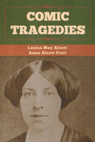 Title: Comic Tragedies, Author: Louisa May Alcott