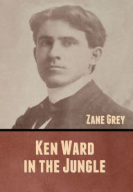 Title: Ken Ward in the Jungle, Author: Zane Grey