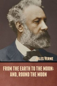 Title: From the Earth to the Moon; and, Round the Moon, Author: Jules Verne