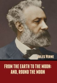 Title: From the Earth to the Moon; and, Round the Moon, Author: Jules Verne