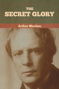 Title: The Secret Glory, Author: Arthur Machen