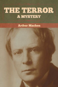 Title: The Terror: A Mystery, Author: Arthur Machen