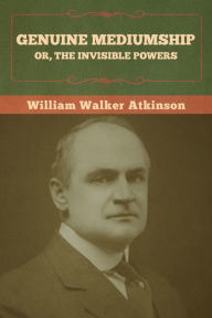 Title: Genuine Mediumship; or, The Invisible Powers, Author: William Walker Atkinson