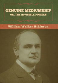 Title: Genuine Mediumship; or, The Invisible Powers, Author: William Walker Atkinson