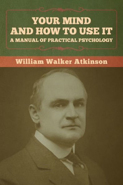 Your Mind and How to Use It: A Manual of Practical Psychology