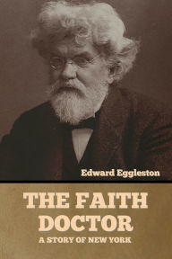Title: The Faith Doctor: A Story of New York, Author: Edward Eggleston