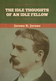 Title: The Idle Thoughts of an Idle Fellow, Author: Jerome K. Jerome