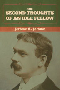 Title: The Second Thoughts of an Idle Fellow, Author: Jerome K. Jerome